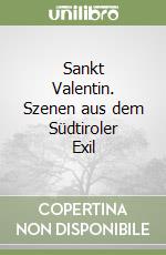 Sankt Valentin. Szenen aus dem Südtiroler Exil libro