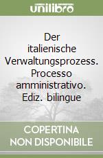 Der italienische Verwaltungsprozess. Processo amministrativo. Ediz. bilingue libro