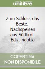 Zum Schluss das Beste. Nachspeisen aus Südtirol. Ediz. ridotta libro