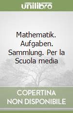 Mathematik. Aufgaben. Sammlung. Per la Scuola media (1) libro