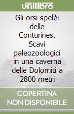 Gli orsi spelèi delle Conturines. Scavi paleozoologici in una caverna delle Dolomiti a 2800 metri libro