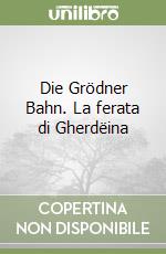 Die Grödner Bahn. La ferata di Gherdëina