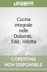 Cucina integrale nelle Dolomiti. Ediz. ridotta libro