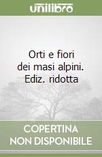 Orti e fiori dei masi alpini. Ediz. ridotta libro