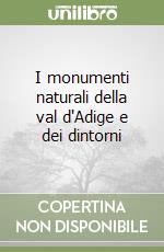 I monumenti naturali della val d'Adige e dei dintorni libro
