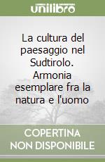 La cultura del paesaggio nel Sudtirolo. Armonia esemplare fra la natura e l'uomo libro