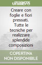 Creare con foglie e fiori pressati. Tutte le tecniche per realizzare splendide composizioni libro