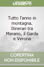 Tutto l'anno in montagna. Itinerari tra Merano, il Garda e Verona libro