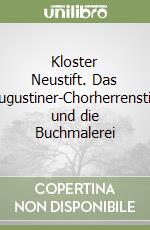 Kloster Neustift. Das Augustiner-Chorherrenstift und die Buchmalerei