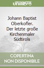 Johann Baptist Oberkofler. Der letzte große Kirchenmaler Südtirols libro