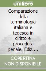 Comparazione della terminologia italiana e tedesca in diritto e procedura penale. Ediz. bilingue libro