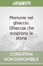 Memorie nel ghiaccio. Ghiacciai che scoprono la storia libro