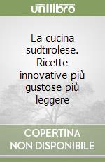 La cucina sudtirolese. Ricette innovative più gustose più leggere libro