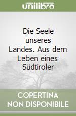 Die Seele unseres Landes. Aus dem Leben eines Südtiroler