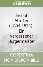 Joseph Streiter (1804-1873). Ein vergessener Bürgermeister libro