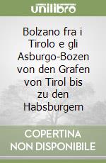 Bolzano fra i Tirolo e gli Asburgo-Bozen von den Grafen von Tirol bis zu den Habsburgern libro