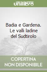 Badia e Gardena. Le valli ladine del Sudtirolo libro