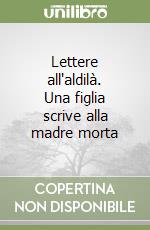 Lettere all'aldilà. Una figlia scrive alla madre morta libro