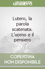 Lutero, la parola scatenata. L'uomo e il pensiero