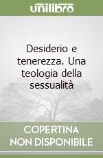 Desiderio e tenerezza. Una teologia della sessualità