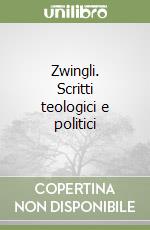 Zwingli. Scritti teologici e politici