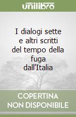 I dialogi sette e altri scritti del tempo della fuga dall'Italia libro