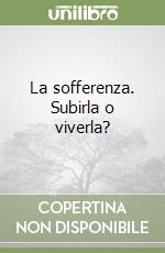 La sofferenza. Subirla o viverla?