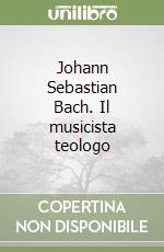 Johann Sebastian Bach. Il musicista teologo libro