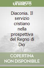 Diaconia. Il servizio cristiano nella prospettiva del Regno di Dio libro