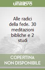 Alle radici della fede. 30 meditazioni bibliche e 2 studi libro