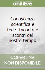 Conoscenza scientifica e fede. Incontri e scontri del nostro tempo