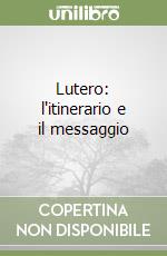 Lutero: l'itinerario e il messaggio libro