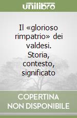 Il «glorioso rimpatrio» dei valdesi. Storia, contesto, significato libro