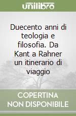 Duecento anni di teologia e filosofia. Da Kant a Rahner un itinerario di viaggio libro