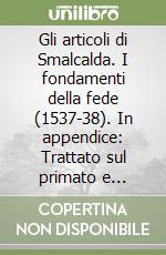 Gli articoli di Smalcalda. I fondamenti della fede (1537-38). In appendice: Trattato sul primato e l'autorità del papa (1538) libro