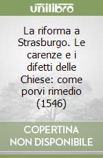 La riforma a Strasburgo. Le carenze e i difetti delle Chiese: come porvi rimedio (1546) libro