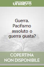 Guerra. Pacifismo assoluto o guerra giusta?