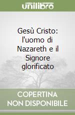 Gesù Cristo: l'uomo di Nazareth e il Signore glorificato libro