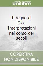 Il regno di Dio. Interpretazioni nel corso dei secoli libro