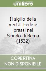 Il sigillo della verità. Fede e prassi nel Sinodo di Berna (1532) libro