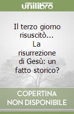 Il terzo giorno risuscitò... La risurrezione di Gesù: un fatto storico? libro