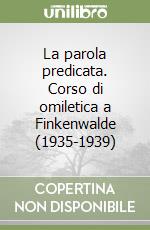 La parola predicata. Corso di omiletica a Finkenwalde (1935-1939) libro