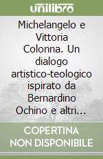 Michelangelo e Vittoria Colonna. Un dialogo artistico-teologico ispirato da Bernardino Ochino e altri saggi di storia della Riforma