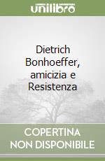 Dietrich Bonhoeffer, amicizia e Resistenza