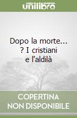 Dopo la morte... ? I cristiani e l'aldilà libro