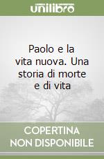 Paolo e la vita nuova. Una storia di morte e di vita libro