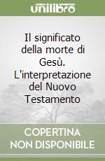 Il significato della morte di Gesù. L'interpretazione del Nuovo Testamento