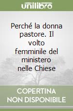 Perché la donna pastore. Il volto femminile del ministero nelle Chiese libro