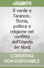 Il verde e l'arancio. Storia, politica e religione nel conflitto dell'Irlanda del Nord libro