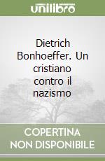 Dietrich Bonhoeffer. Un cristiano contro il nazismo